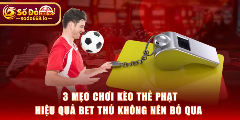 3 mẹo chơi kèo thẻ phạt hiệu quả bet thủ không nên bỏ qua
