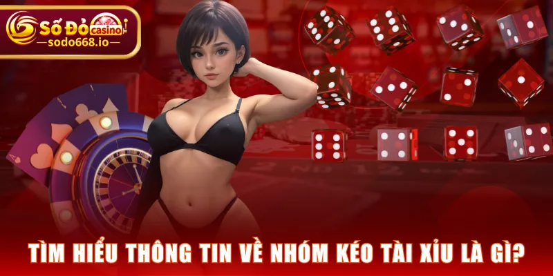 Tìm hiểu thông tin về nhóm kéo Tài Xỉu là gì?