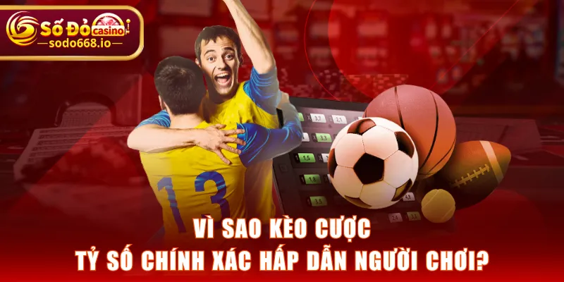 Vì sao kèo cược tỷ số chính xác hấp dẫn người chơi?
