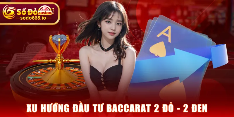 Xu hướng đầu tư Baccarat 2 đỏ - 2 đen